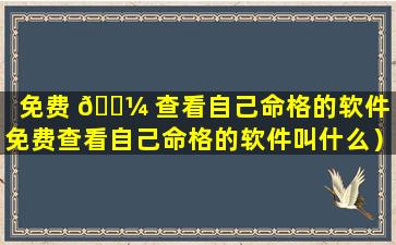 免费 🐼 查看自己命格的软件（免费查看自己命格的软件叫什么）